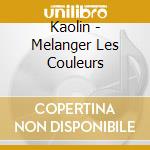 Kaolin - Melanger Les Couleurs cd musicale di Kaolin