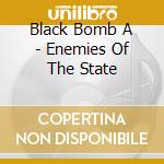 Black Bomb A - Enemies Of The State cd