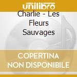 Charlie - Les Fleurs Sauvages cd musicale di Charlie