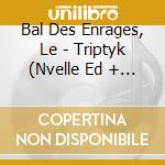 Bal Des Enrages, Le - Triptyk (Nvelle Ed + Dvd) (2 Cd) cd musicale di Bal Des Enrages, Le