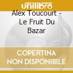 Alex Toucourt - Le Fruit Du Bazar cd