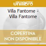 Villa Fantome - Villa Fantome cd musicale