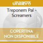 Treponem Pal - Screamers cd musicale