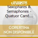 Saxophares & Semaphones - Quatuor Carré Melé cd musicale di Saxophares & Semaphones