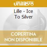 Lille - Ice To Silver cd musicale di Lille