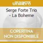 Serge Forte Trio - La Boheme cd musicale di Serge Forte Trio