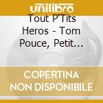 Tout P'Tits Heros - Tom Pouce, Petit Poucet... cd