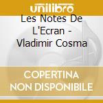 Les Notes De L'Ecran - Vladimir Cosma cd musicale di Les Notes De L'Ecran