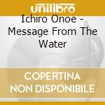 Ichiro Onoe - Message From The Water cd musicale