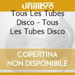 Tous Les Tubes Disco - Tous Les Tubes Disco cd