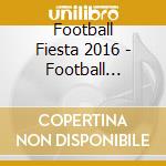 Football Fiesta 2016 - Football Fiesta 2016 (2 Cd) cd
