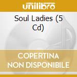 Soul Ladies (5 Cd) cd musicale