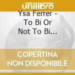Ysa Ferrer - To Bi Or Not To Bi (Mini Cd) cd