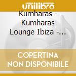Kumharas - Kumharas Lounge Ibiza - Volume 4 cd musicale di Artisti Vari