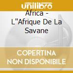 Africa - L''Afrique De La Savane cd musicale di Africa