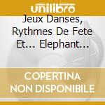 Jeux Danses, Rythmes De Fete Et... Elephant (Cdx4) cd