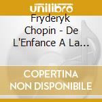 Fryderyk Chopin - De L'Enfance A La Plenitude cd musicale di Fryderyk Chopin