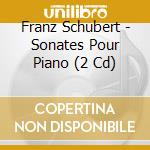 Franz Schubert - Sonates Pour Piano (2 Cd) cd musicale di Schubert