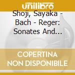 Shoji, Sayaka - Bach - Reger: Sonates And Partitas (2 Cd) cd