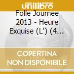 Folle Journee 2013 - Heure Exquise (L') (4 Cd) cd