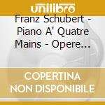 Franz Schubert - Piano A' Quatre Mains - Opere Per Pianoforte A 4 Mani cd musicale di Franz Schubert