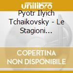 Pyotr Ilyich Tchaikovsky - Le Stagioni Op.37a, Grande Sonata Op.37 cd musicale di Pyotr Ilyich Tchaikovsky