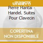 Pierre Hantai - Handel. Suites Pour Clavecin cd