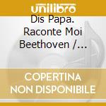 Dis Papa. Raconte Moi Beethoven / Various cd musicale