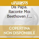 Dis Papa. Raconte Moi Beethoven / Various cd