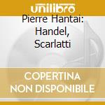 Pierre Hantai: Handel, Scarlatti cd