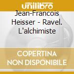 Jean-Francois Heisser - Ravel. L'alchimiste cd