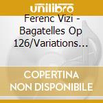 Ferenc Vizi - Bagatelles Op 126/Variations Diabel cd musicale di Ferenc Vizi