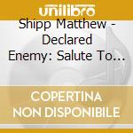 Shipp Matthew - Declared Enemy: Salute To 1000 cd