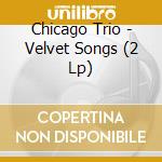 Chicago Trio - Velvet Songs (2 Lp) cd musicale di Chicago Trio