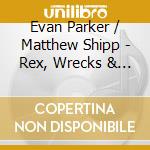 Evan Parker / Matthew Shipp - Rex, Wrecks & Xxx (2 Cd) cd musicale di Parker/Shipp