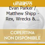 Evan Parker / Matthew Shipp - Rex, Wrecks & Xxx (2 Cd) cd