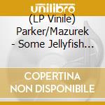 (LP Vinile) Parker/Mazurek - Some Jellyfish Liver Forever lp vinile di Parker/mazurek