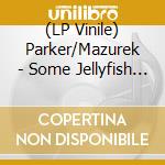 (LP Vinile) Parker/Mazurek - Some Jellyfish Liver Forever vinile