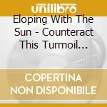 Eloping With The Sun - Counteract This Turmoil Like Trees & Birds cd musicale di Eloping with the sun