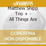Matthew Shipp Trio + - All Things Are cd