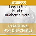 Fred Frith / Nicolas Humbert / Marc Parisotto - Cut Up The Border cd