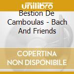 Bestion De Camboulas - Bach And Friends cd musicale di Bestion De Camboulas