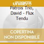 Patrois Trio, David - Flux Tendu cd musicale di Patrois Trio, David