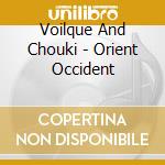 Voilque And Chouki - Orient Occident cd musicale di Voilque And Chouki