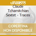 Claude Tchamitchian Sextet - Traces cd musicale di Claude Tchamitchian Sextet