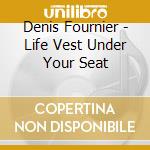 Denis Fournier - Life Vest Under Your Seat cd