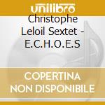 Christophe Leloil Sextet - E.C.H.O.E.S cd