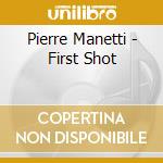 Pierre Manetti - First Shot cd musicale