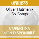 Oliver Hutman - Six Songs cd musicale di Oliver Hutman