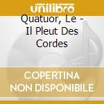 Quatuor, Le - Il Pleut Des Cordes cd